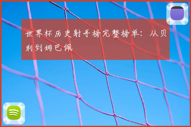 世界杯历史射手榜完整榜单：从贝利到姆巴佩
