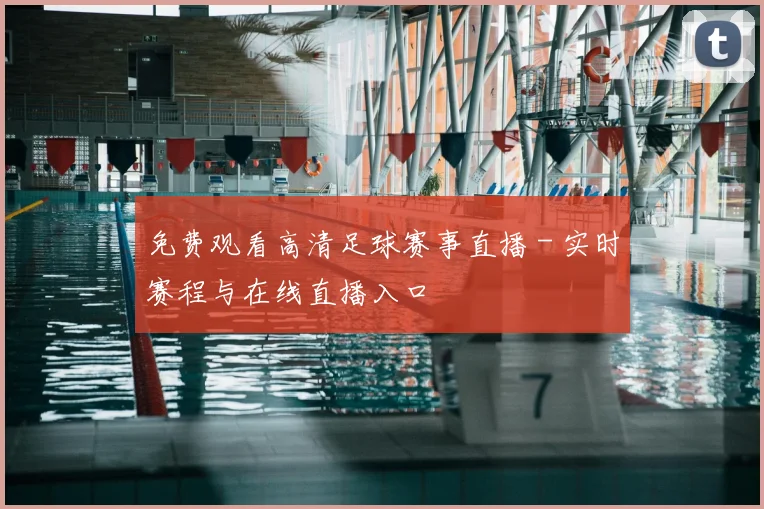 免费观看高清足球赛事直播 - 实时赛程与在线直播入口