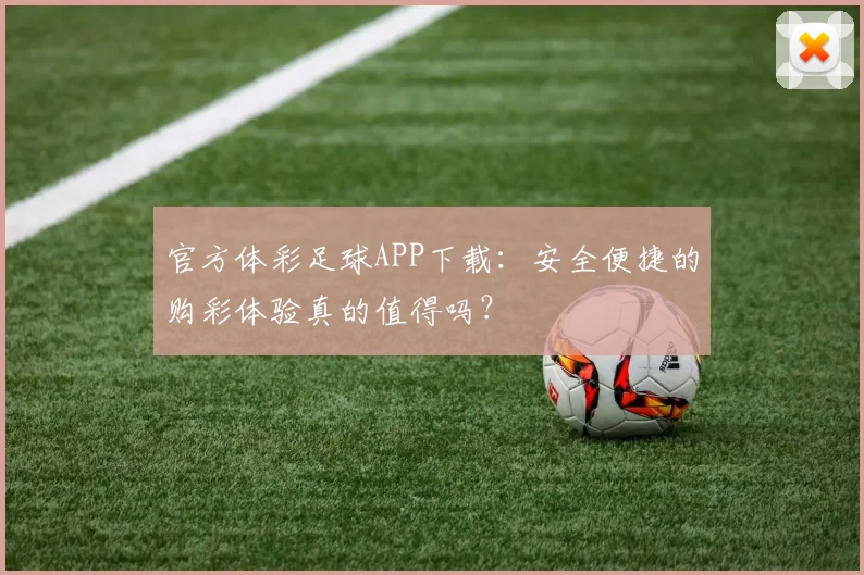 官方体彩足球APP下载：安全便捷的购彩体验真的值得吗？