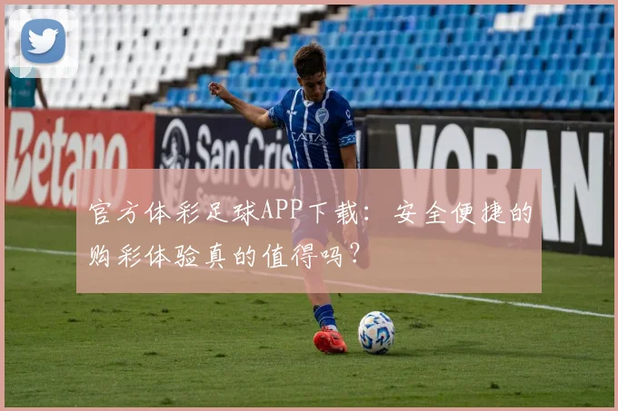 官方体彩足球APP下载：安全便捷的购彩体验真的值得吗？
