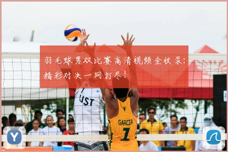 羽毛球男双比赛高清视频全收录：精彩对决一网打尽！