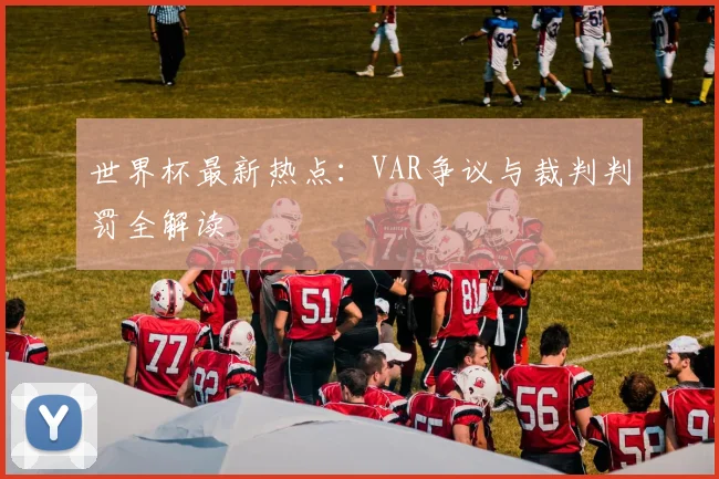 世界杯最新热点：VAR争议与裁判判罚全解读