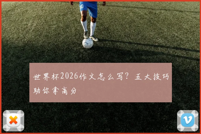 世界杯2026作文怎么写？五大技巧助你拿高分