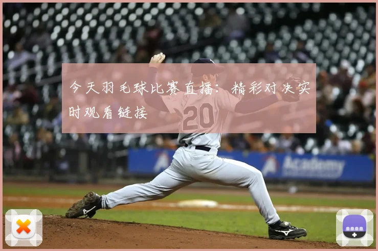 今天羽毛球比赛直播:精彩对决实时观看链接