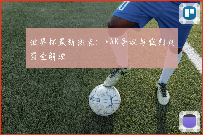 世界杯最新热点：VAR争议与裁判判罚全解读