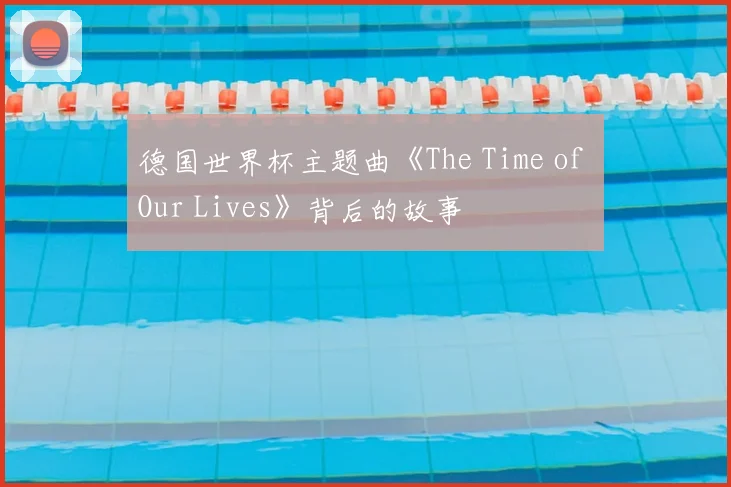 德国世界杯主题曲《The Time of Our Lives》背后的故事