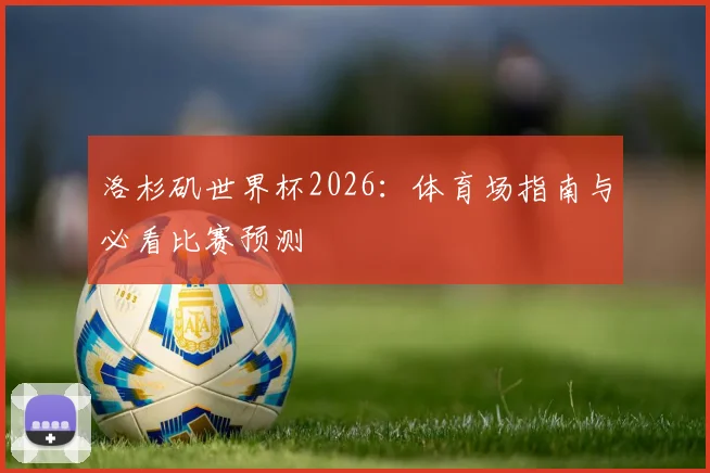 洛杉矶世界杯2026：体育场指南与必看比赛预测