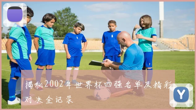 揭秘2002年世界杯四强名单及精彩对决全记录