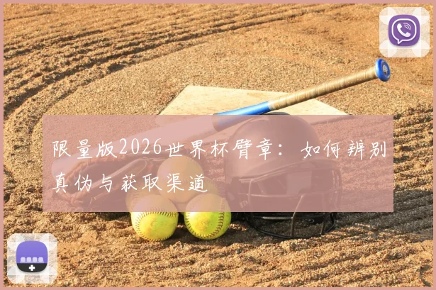 限量版2026世界杯臂章：如何辨别真伪与获取渠道