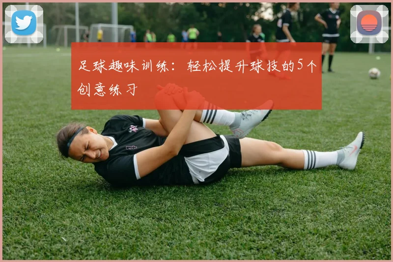足球趣味训练：轻松提升球技的5个创意练习