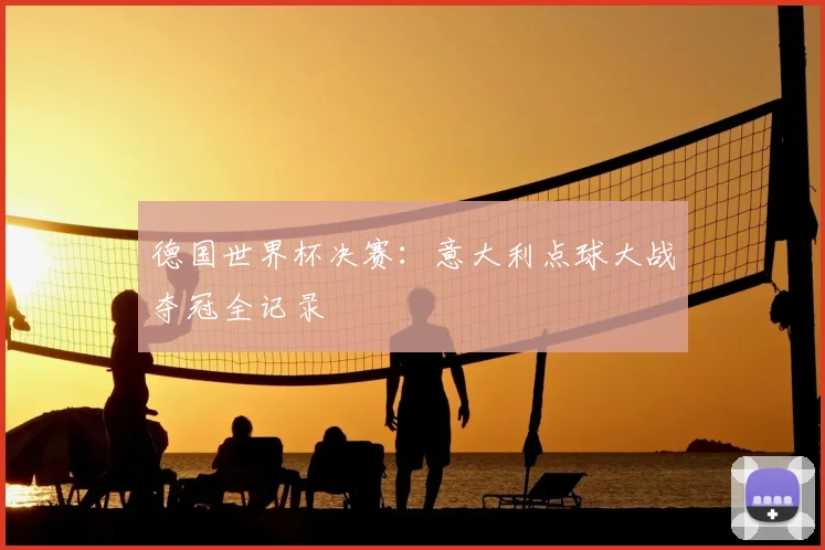 德国世界杯决赛：意大利点球大战夺冠全记录
