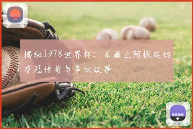 揭秘1978世界杯：东道主阿根廷的夺冠传奇与争议故事